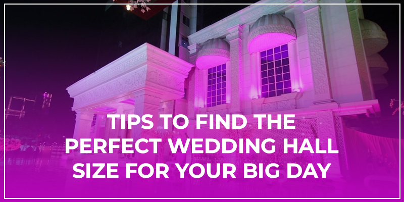 Tips To Find The Perfect Wedding Hall Size For Your Big Day