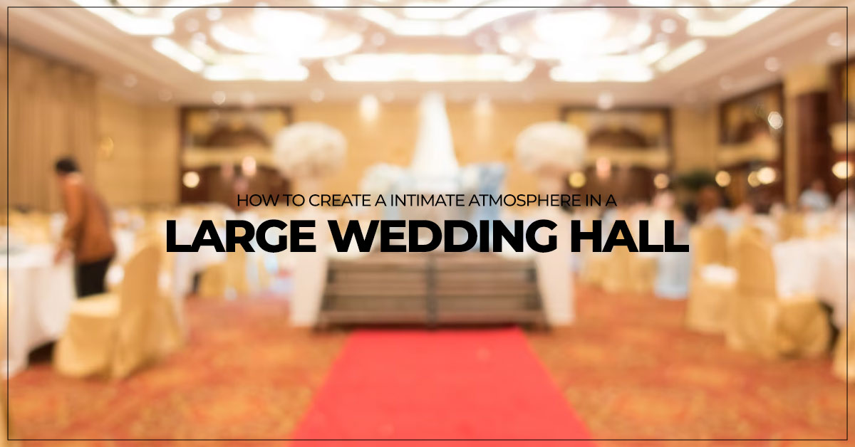 How to Create a Intimate Atmosphere in a Large Wedding Hall