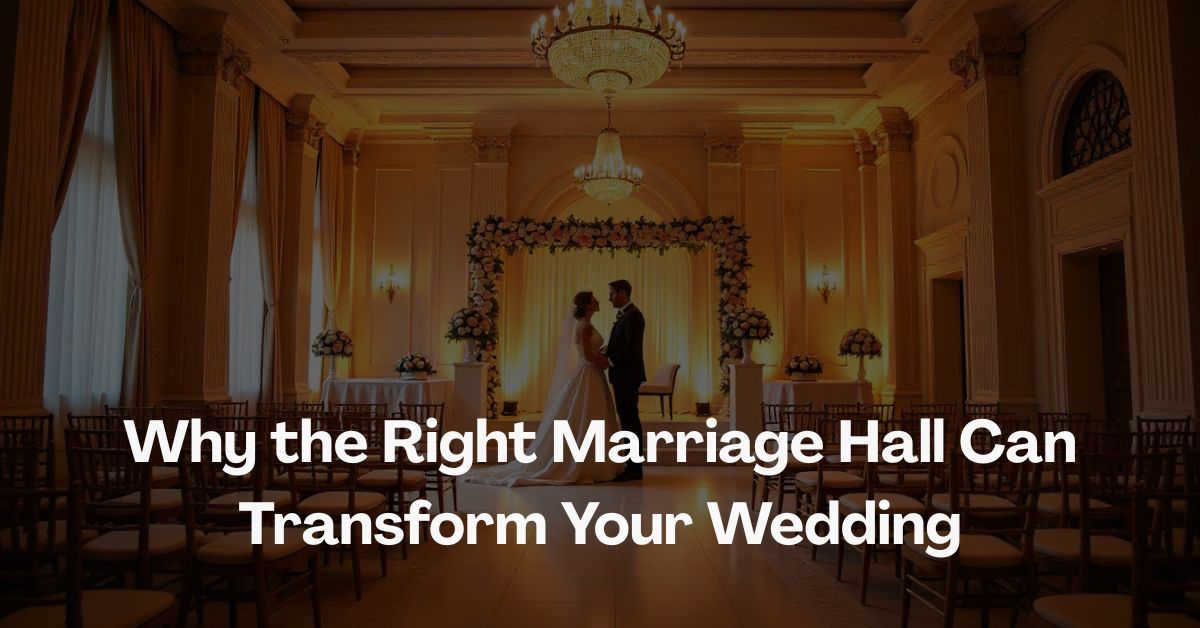 Why the Right Marriage Hall Can Transform Your Wedding